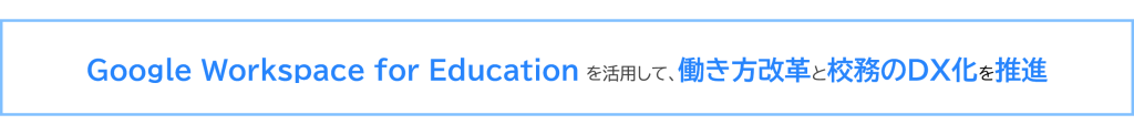 Google Workspace for Education を活用して、働き方改革と校務のDX化を推進。