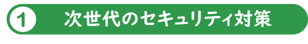 1.次世代のセキュリティ対策